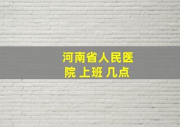 河南省人民医院 上班 几点